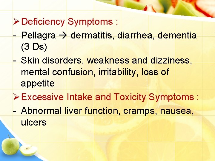 Ø Deficiency Symptoms : - Pellagra dermatitis, diarrhea, dementia (3 Ds) - Skin disorders,