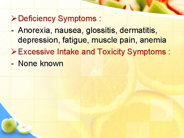 Ø Deficiency Symptoms : - Anorexia, nausea, glossitis, dermatitis, depression, fatigue, muscle pain, anemia
