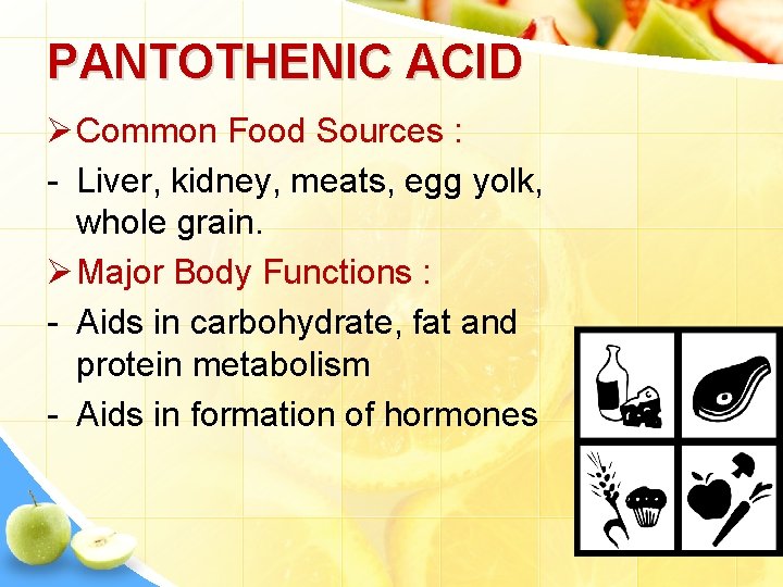 PANTOTHENIC ACID Ø Common Food Sources : - Liver, kidney, meats, egg yolk, whole