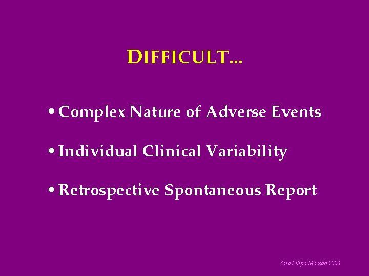 DIFFICULT. . . • Complex Nature of Adverse Events • Individual Clinical Variability •