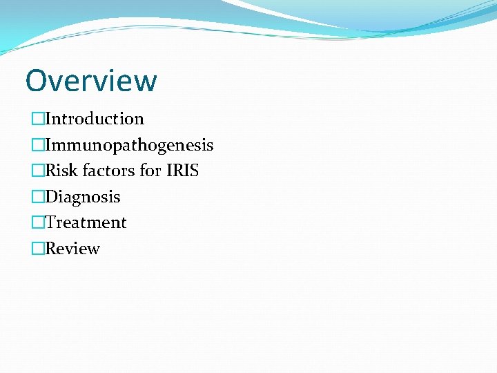 Overview �Introduction �Immunopathogenesis �Risk factors for IRIS �Diagnosis �Treatment �Review 
