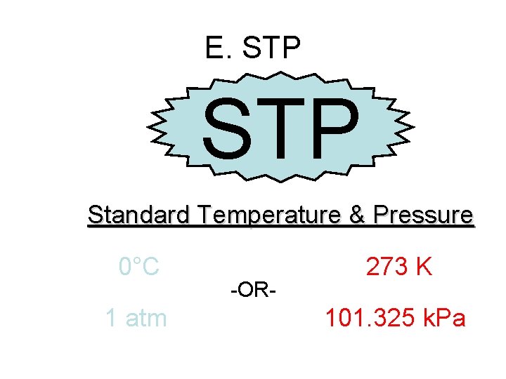 E. STP Standard Temperature & Pressure 0°C 1 atm -OR- 273 K 101. 325