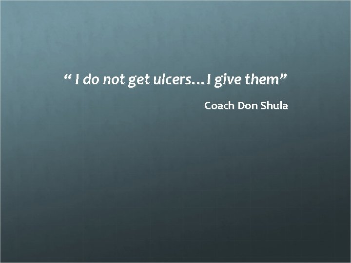 “ I do not get ulcers…I give them” Coach Don Shula 