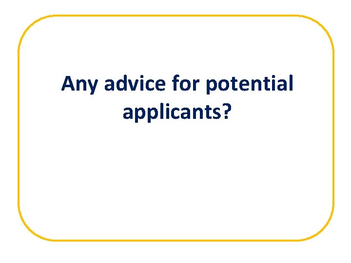Any advice for potential applicants? 