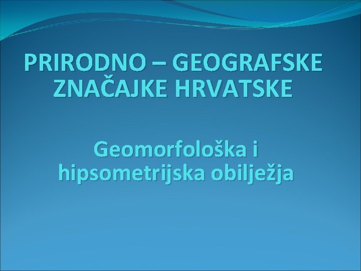 PRIRODNO – GEOGRAFSKE ZNAČAJKE HRVATSKE Geomorfološka i hipsometrijska obilježja 