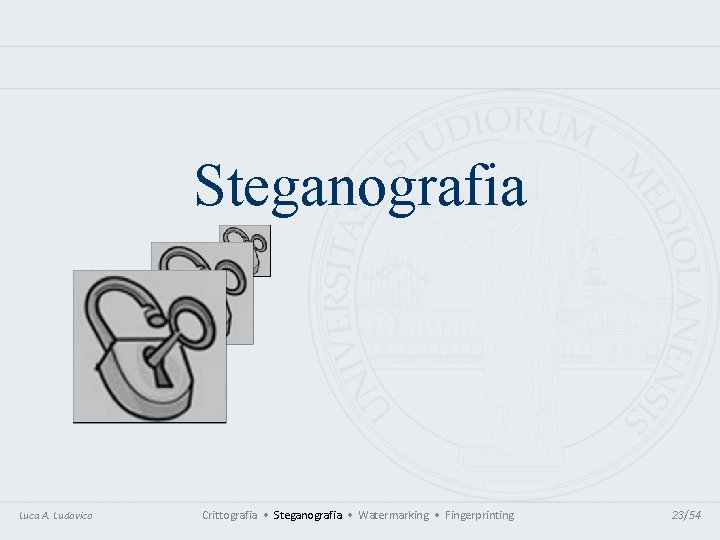 Steganografia Luca A. Ludovico Crittografia • Steganografia • Watermarking • Fingerprinting 23/54 Steganografia Luca A. Ludovico Crittografia • Steganografia • Watermarking • Fingerprinting 23/54
