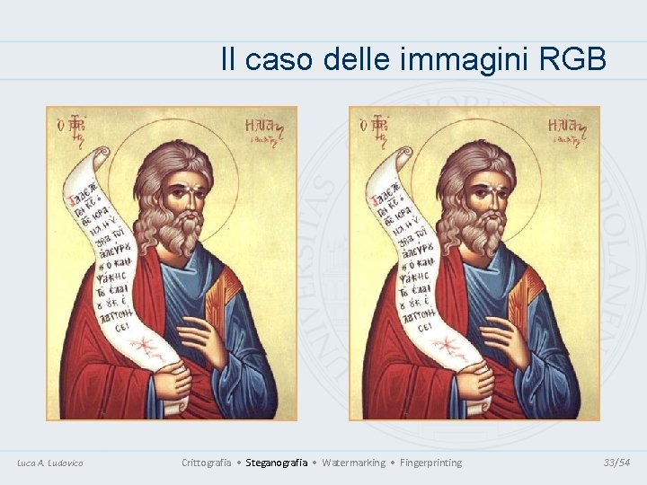 Il caso delle immagini RGB Luca A. Ludovico Crittografia • Steganografia • Watermarking • Il caso delle immagini RGB Luca A. Ludovico Crittografia • Steganografia • Watermarking •