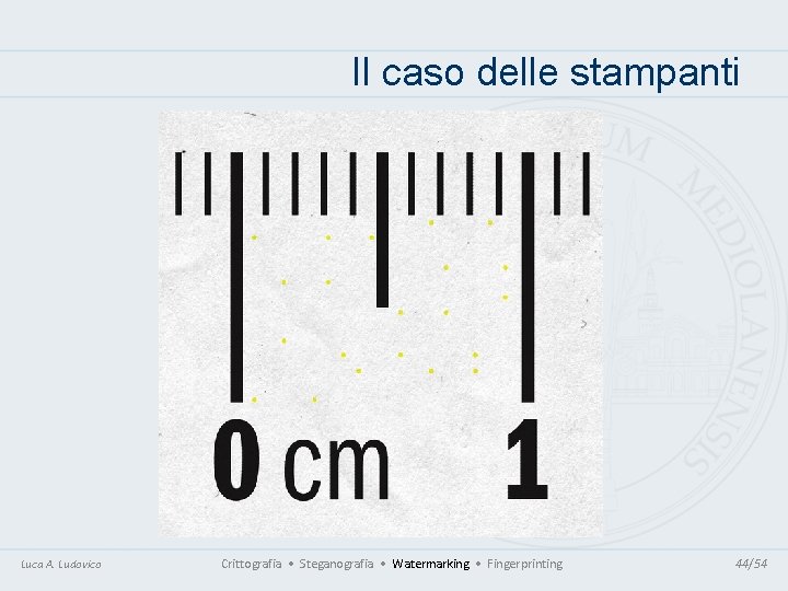 Il caso delle stampanti Luca A. Ludovico Crittografia • Steganografia • Watermarking • Fingerprinting Il caso delle stampanti Luca A. Ludovico Crittografia • Steganografia • Watermarking • Fingerprinting