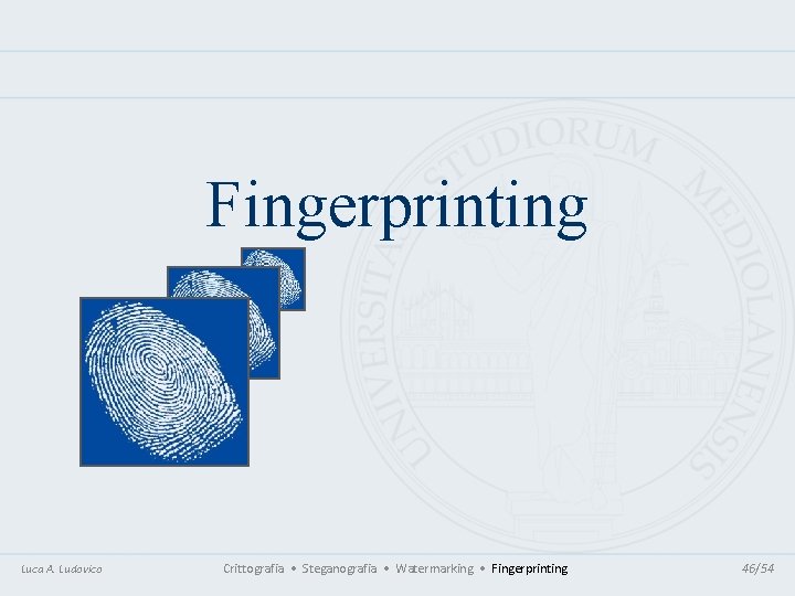 Fingerprinting Luca A. Ludovico Crittografia • Steganografia • Watermarking • Fingerprinting 46/54 Fingerprinting Luca A. Ludovico Crittografia • Steganografia • Watermarking • Fingerprinting 46/54