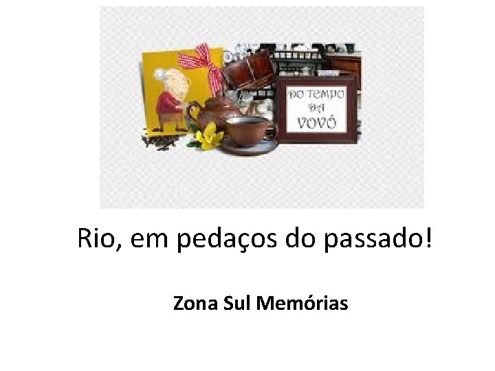 Rio, em pedaços do passado! Zona Sul Memórias 