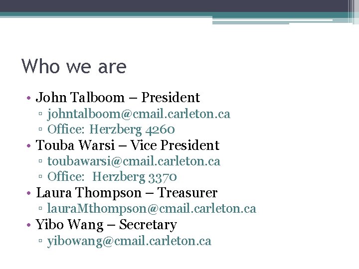 Who we are • John Talboom – President ▫ johntalboom@cmail. carleton. ca ▫ Office: