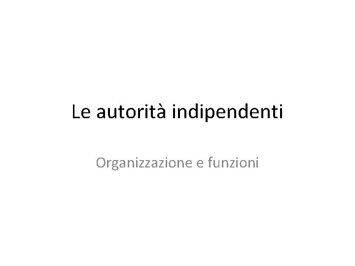 Le autorità indipendenti Organizzazione e funzioni 