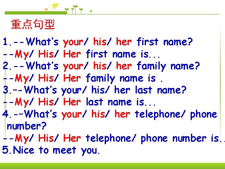 重点句型 1. --What’s your/ his/ her first name? --My/ His/ Her first name is.