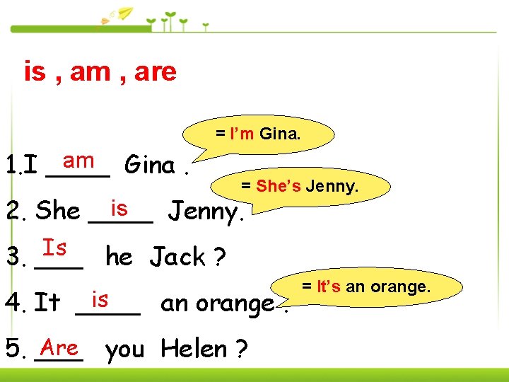 is , am , are = I’m Gina. am Gina. 1. I ____ =