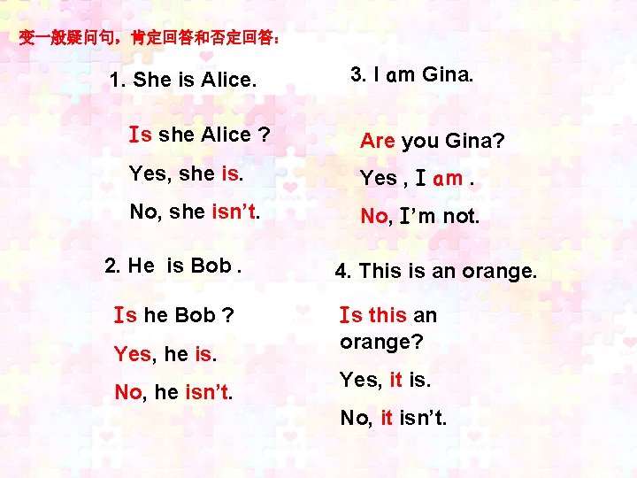 变一般疑问句，肯定回答和否定回答： 1. She is Alice. 3. I am Gina. Is she Alice ? Are