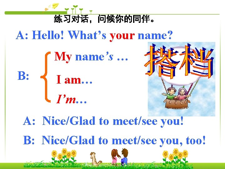 练习对话，问候你的同伴。 A: Hello! What’s your name? My name’s … B: I am… I’m… A: