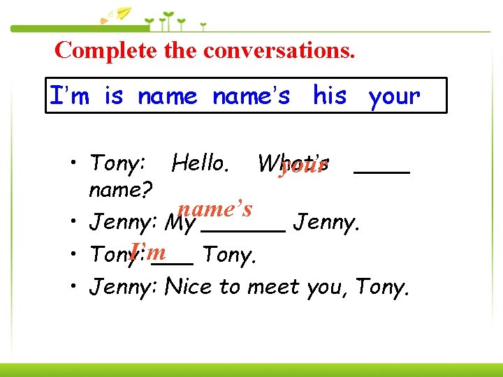 Complete the conversations. I’m is name’s his your • Tony: Hello. What’s your ____