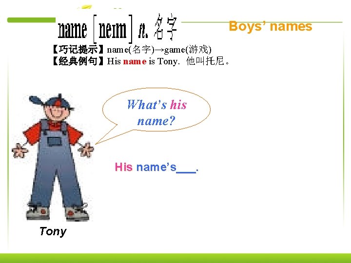 Boys’ names 【巧记提示】name(名字)→game(游戏) 【经典例句】His name is Tony. 他叫托尼。 What’s his name? His name’s___. Tony