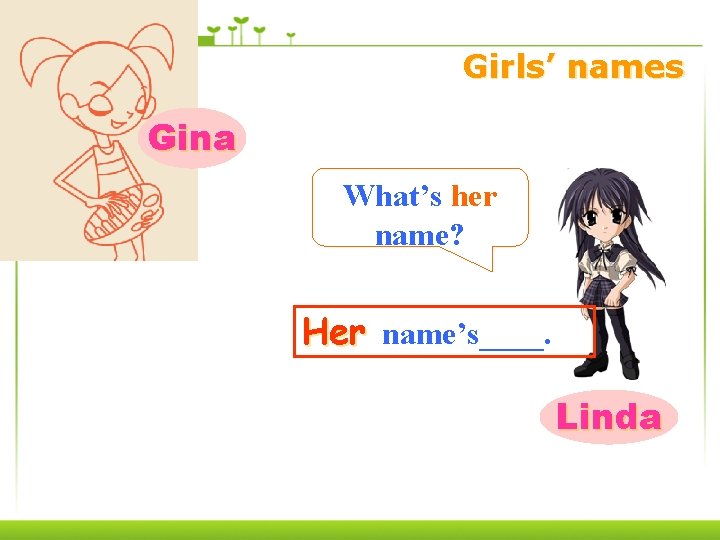 Girls’ names Gina What’s her name? Her name’s____. Linda 