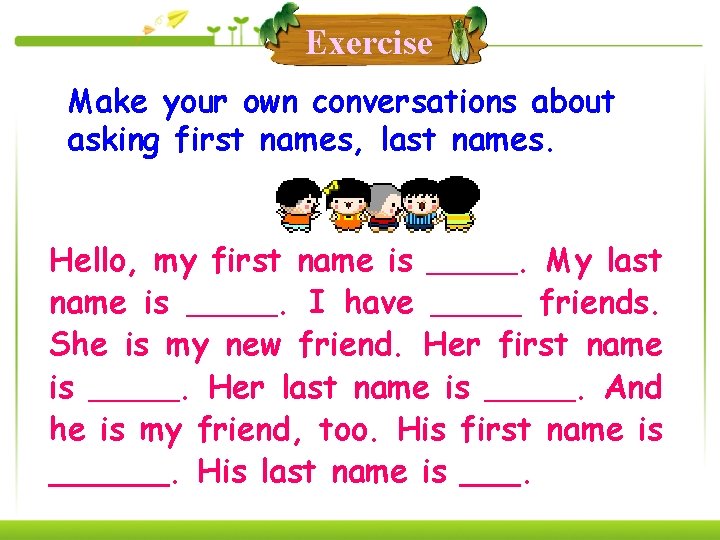 Exercise Make your own conversations about asking first names, last names. Hello, my first