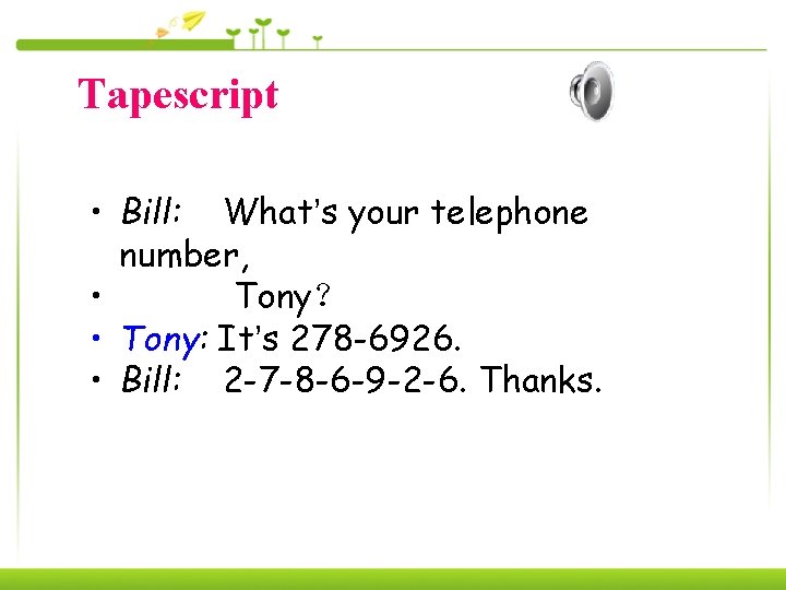 Tapescript • Bill: What’s your telephone number, • Tony？ • Tony: It’s 278 -6926.