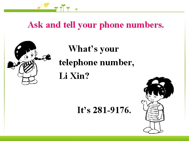 Ask and tell your phone numbers. What’s your telephone number, Li Xin? It’s 281