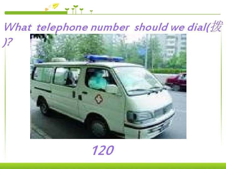 What telephone number should we dial(拨 )? 120 