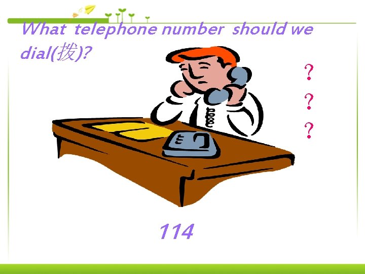 What telephone number should we dial(拨)? ？ ？ ？ 114 