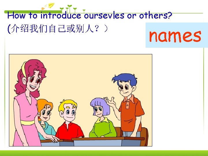 How to introduce oursevles or others? (介绍我们自己或别人？） names 