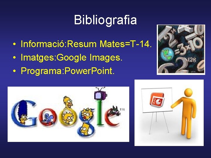 Bibliografia • Informació: Resum Mates=T-14. • Imatges: Google Images. • Programa: Power. Point. 