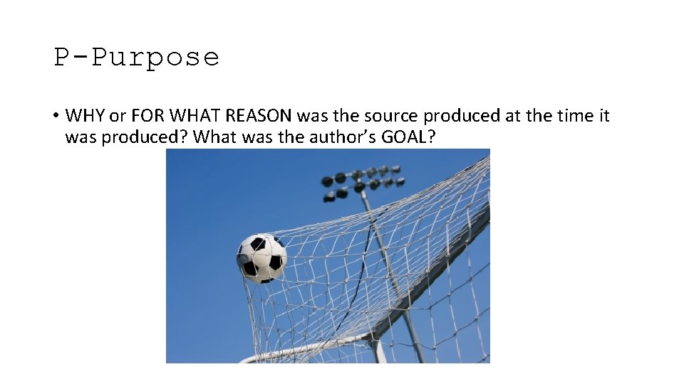 P-Purpose • WHY or FOR WHAT REASON was the source produced at the time