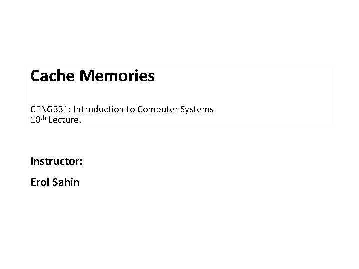Cache Memories CENG 331: Introduction to Computer Systems 10 th Lecture. Instructor: Erol Sahin