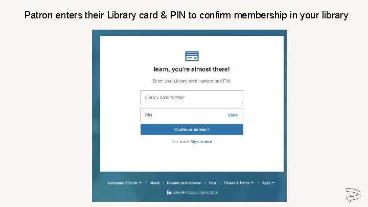 Patron enters their Library card & PIN to confirm membership in your library 