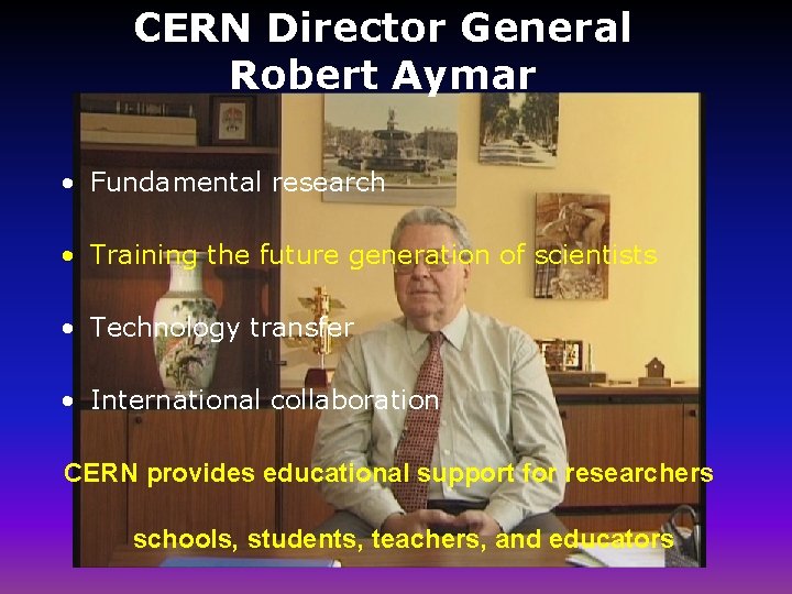 CERN Director General Robert Aymar • Fundamental research • Training the future generation of
