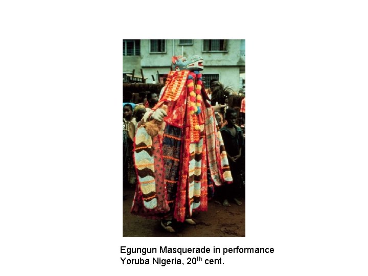 Egungun Masquerade in performance Yoruba Nigeria, 20 th cent. 