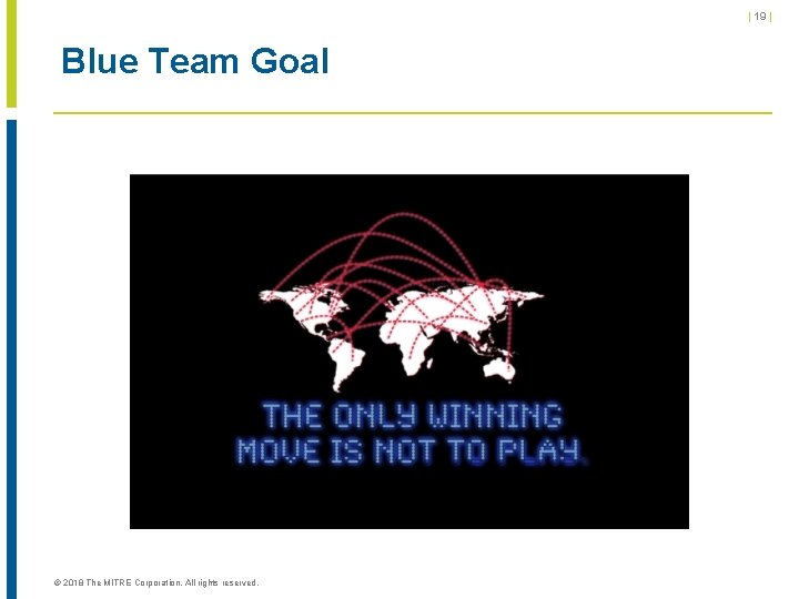 | 19 | Blue Team Goal © 2018 The MITRE Corporation. All rights reserved.