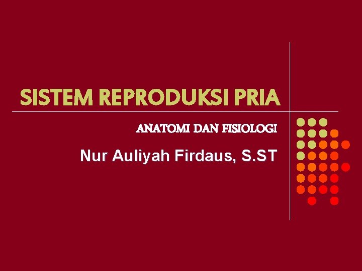 SISTEM REPRODUKSI PRIA ANATOMI DAN FISIOLOGI Nur Auliyah Firdaus, S. ST 