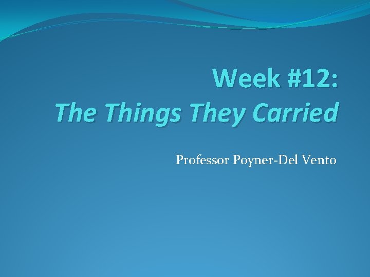 Week #12: The Things They Carried Professor Poyner-Del Vento 