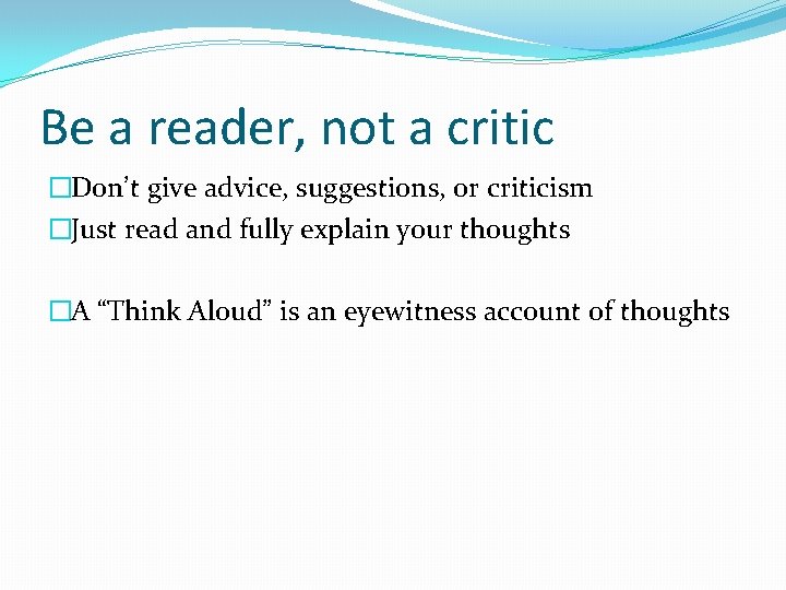 Be a reader, not a critic �Don’t give advice, suggestions, or criticism �Just read