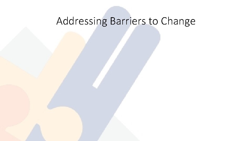 Addressing Barriers to Change 