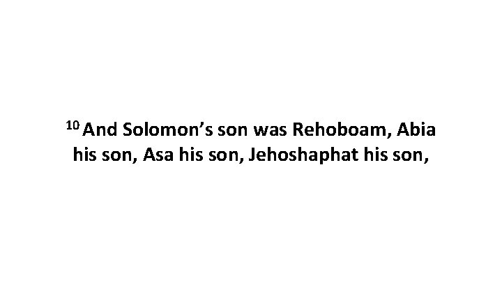 10 And Solomon’s son was Rehoboam, Abia his son, Asa his son, Jehoshaphat his