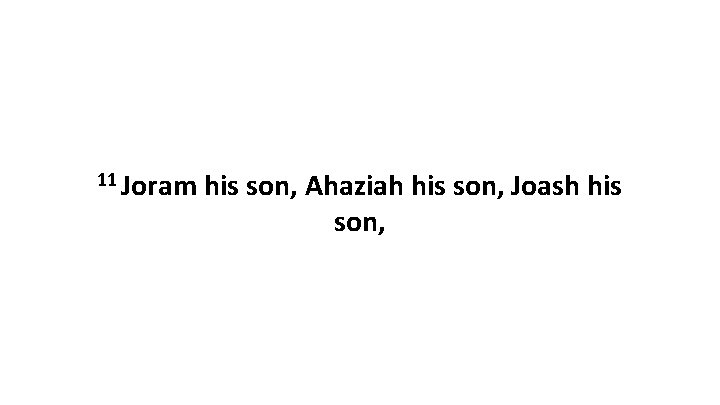 11 Joram his son, Ahaziah his son, Joash his son, 