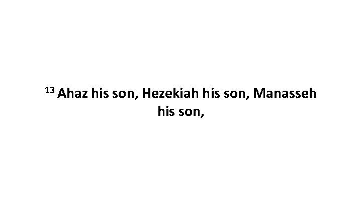 13 Ahaz his son, Hezekiah his son, Manasseh his son, 