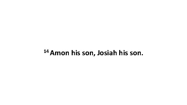 14 Amon his son, Josiah his son. 