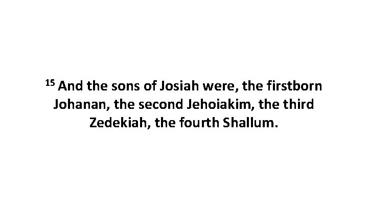 15 And the sons of Josiah were, the firstborn Johanan, the second Jehoiakim, the
