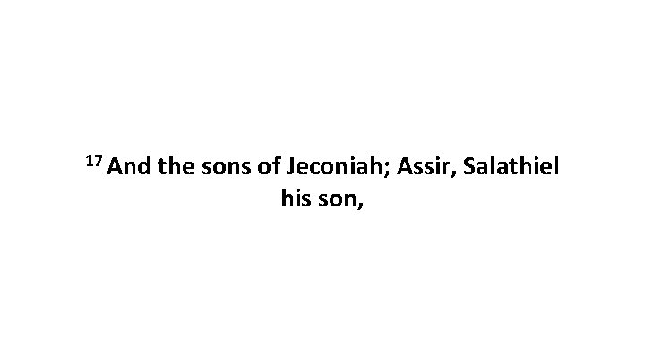 17 And the sons of Jeconiah; Assir, Salathiel his son, 