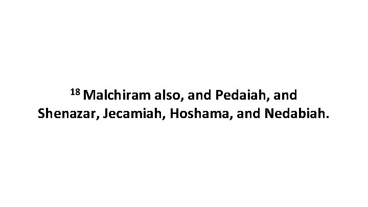 18 Malchiram also, and Pedaiah, and Shenazar, Jecamiah, Hoshama, and Nedabiah. 