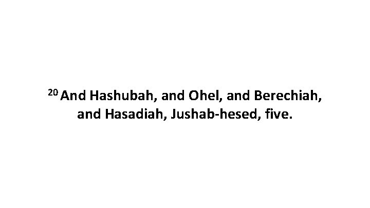 20 And Hashubah, and Ohel, and Berechiah, and Hasadiah, Jushab-hesed, five. 
