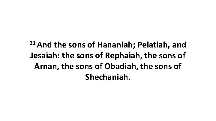 21 And the sons of Hananiah; Pelatiah, and Jesaiah: the sons of Rephaiah, the