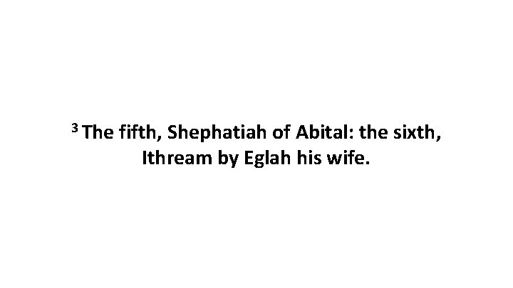 3 The fifth, Shephatiah of Abital: the sixth, Ithream by Eglah his wife. 